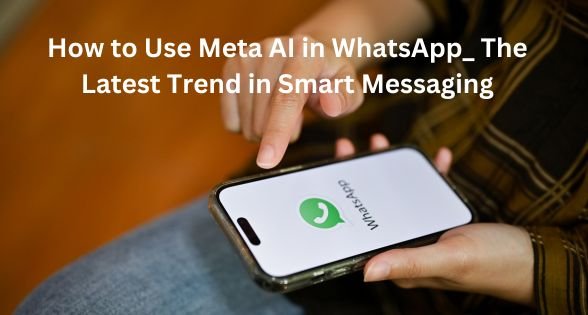 How to Use Meta AI in WhatsApp – The Latest Trend in Smart Messaging